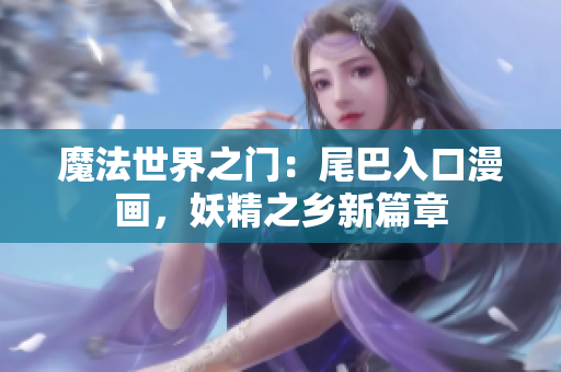 魔法世界之门：尾巴入口漫画，妖精之乡新篇章