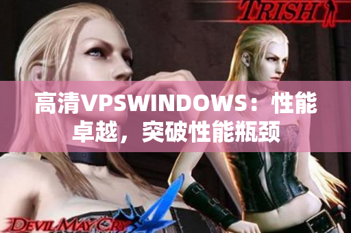 高清VPSWINDOWS：性能卓越，突破性能瓶颈