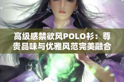 高级感禁欲风POLO衫：尊贵品味与优雅风范完美融合