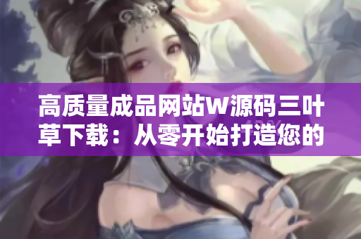 高质量成品网站W源码三叶草下载：从零开始打造您的完美网站