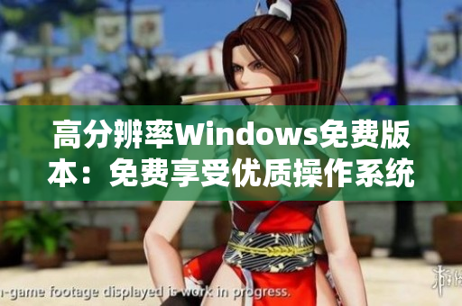 高分辨率Windows免费版本：免费享受优质操作系统的高清体验