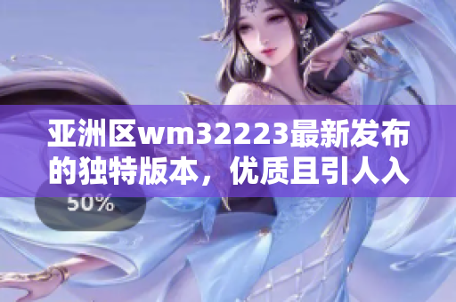 亚洲区wm32223最新发布的独特版本，优质且引人入胜