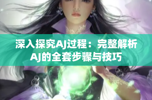 深入探究AJ过程：完整解析AJ的全套步骤与技巧