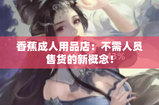 香蕉成人用品店：不需人员售货的新概念！