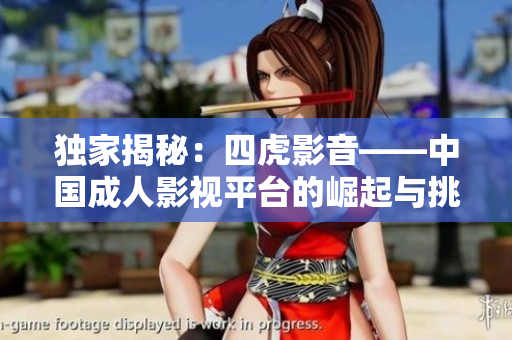 独家揭秘：四虎影音——中国成人影视平台的崛起与挑战