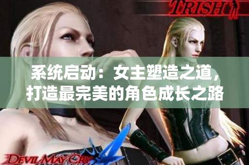 系统启动：女主塑造之道，打造最完美的角色成长之路