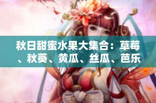 秋日甜蜜水果大集合：草莓、秋葵、黄瓜、丝瓜、芭乐和绿巨人一起来袭