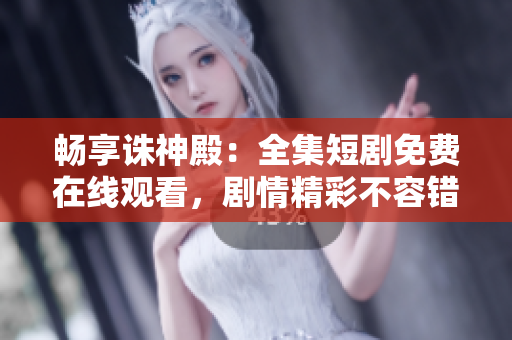 畅享诛神殿：全集短剧免费在线观看，剧情精彩不容错过！