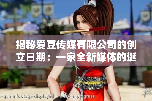 揭秘爱豆传媒有限公司的创立日期：一家全新媒体的诞生