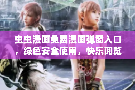 虫虫漫画免费漫画弹窗入口，绿色安全使用，快乐阅览乐趣无穷