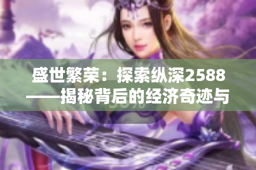 盛世繁荣：探索纵深2588——揭秘背后的经济奇迹与发展之路