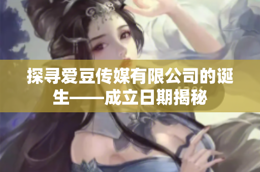 探寻爱豆传媒有限公司的诞生——成立日期揭秘