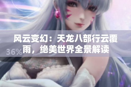 风云变幻：天龙八部行云覆雨，绝美世界全景解读