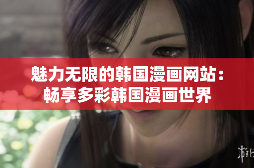 魅力无限的韩国漫画网站：畅享多彩韩国漫画世界