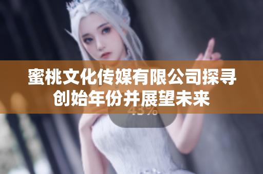 蜜桃文化传媒有限公司探寻创始年份并展望未来