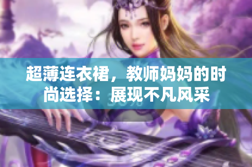 超薄连衣裙，教师妈妈的时尚选择：展现不凡风采