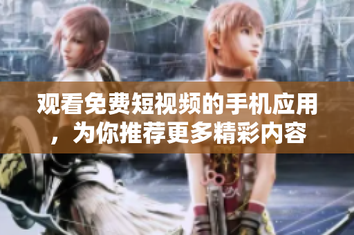 观看免费短视频的手机应用，为你推荐更多精彩内容