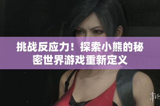 挑战反应力！探索小熊的秘密世界游戏重新定义