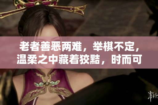 老者善恶两难，举棋不定，温柔之中藏着狡黠，时而可爱，时而可怕。