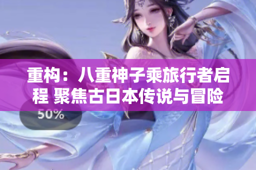 重构：八重神子乘旅行者启程 聚焦古日本传说与冒险
