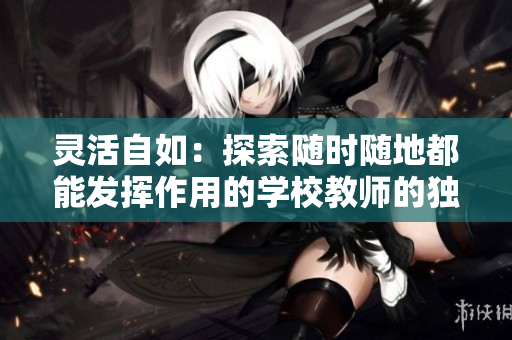 灵活自如：探索随时随地都能发挥作用的学校教师的独特魅力