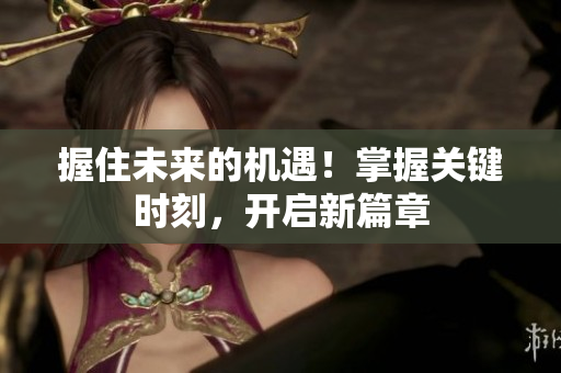 握住未来的机遇！掌握关键时刻，开启新篇章
