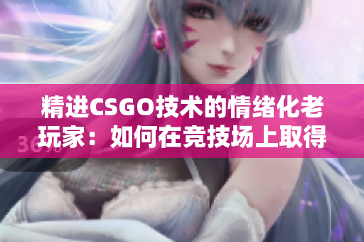 精进CSGO技术的情绪化老玩家：如何在竞技场上取得突破