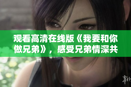 观看高清在线版《我要和你做兄弟》，感受兄弟情深共同成长的故事