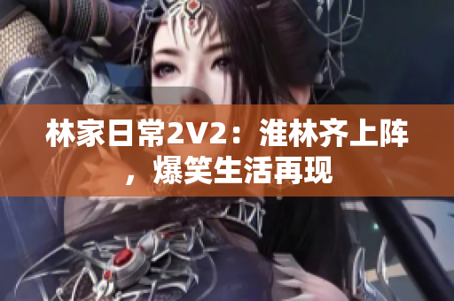 林家日常2V2：淮林齐上阵，爆笑生活再现