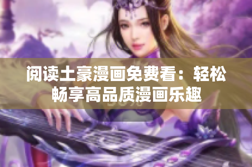 阅读土豪漫画免费看：轻松畅享高品质漫画乐趣