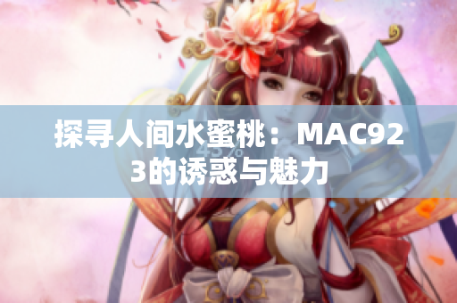 探寻人间水蜜桃：MAC923的诱惑与魅力