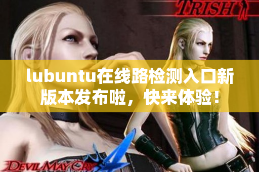 lubuntu在线路检测入口新版本发布啦，快来体验！