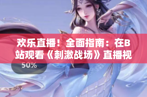 欢乐直播！全面指南：在B站观看《刺激战场》直播视频