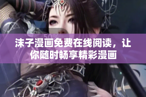 沫子漫画免费在线阅读，让你随时畅享精彩漫画