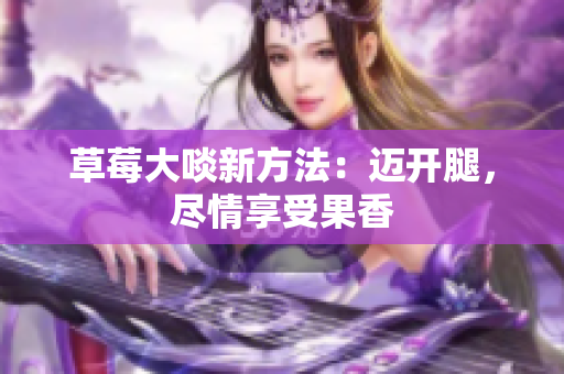 草莓大啖新方法：迈开腿，尽情享受果香