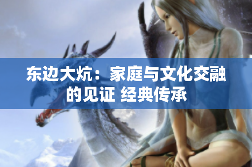 东边大炕：家庭与文化交融的见证 经典传承