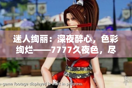 迷人绚丽：深夜醉心，色彩绚烂——7777久夜色，尽显撩人风采