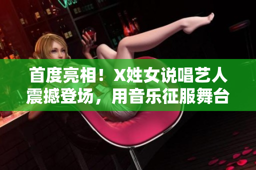 首度亮相！X姓女说唱艺人震撼登场，用音乐征服舞台