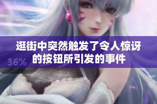 逛街中突然触发了令人惊讶的按钮所引发的事件