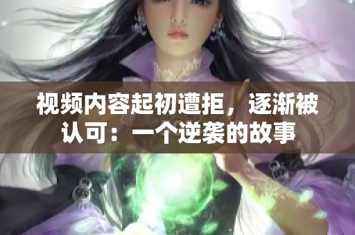 视频内容起初遭拒，逐渐被认可：一个逆袭的故事