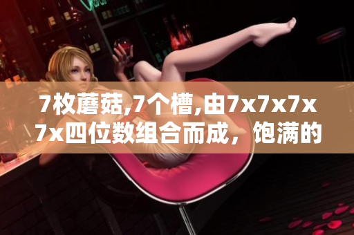 7枚蘑菇,7个槽,由7x7x7x7x四位数组合而成，饱满的滋味四溢