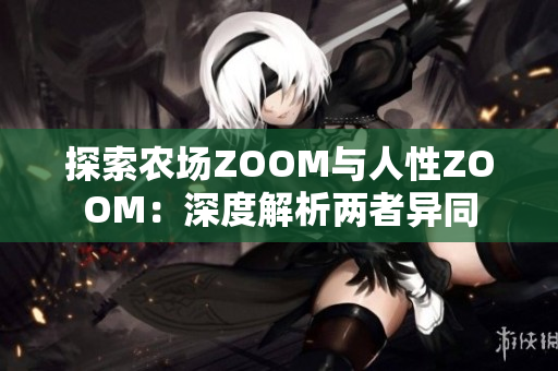 探索农场ZOOM与人性ZOOM：深度解析两者异同