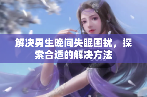 解决男生晚间失眠困扰，探索合适的解决方法