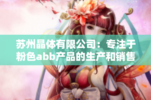 苏州晶体有限公司：专注于粉色abb产品的生产和销售