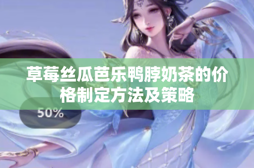草莓丝瓜芭乐鸭脖奶茶的价格制定方法及策略
