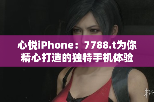心悦iPhone：7788.t为你精心打造的独特手机体验