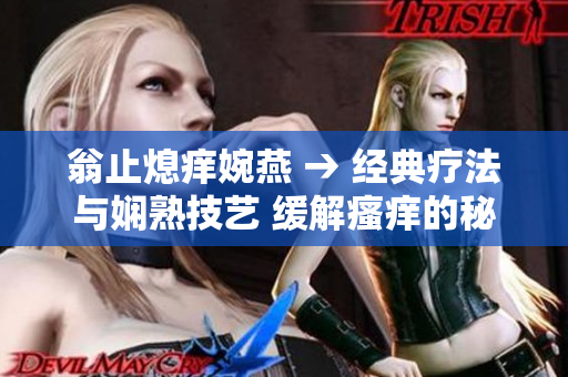 翁止熄痒婉燕 → 经典疗法与娴熟技艺 缓解瘙痒的秘密