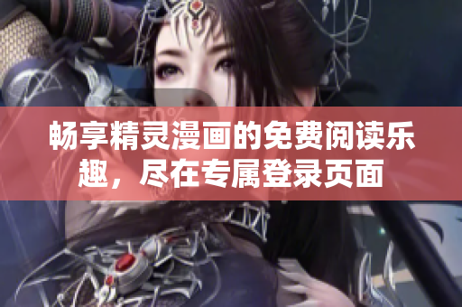 畅享精灵漫画的免费阅读乐趣，尽在专属登录页面