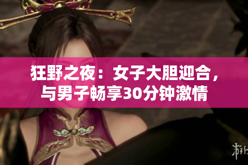 狂野之夜：女子大胆迎合，与男子畅享30分钟激情