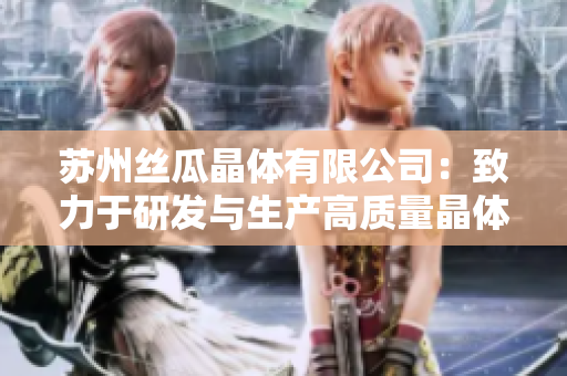 苏州丝瓜晶体有限公司：致力于研发与生产高质量晶体产品
